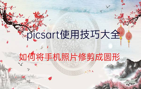 picsart使用技巧大全 如何将手机照片修剪成圆形？